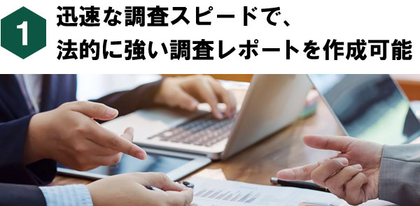 迅速な調査スピードで、法的に強い調査レポートを作成可能