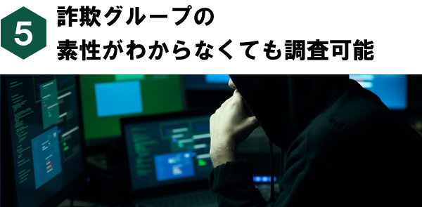 詐欺グループの素性がわからなくても調査可能