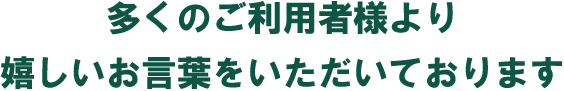 多くのお客様から嬉しいお声をいただいています